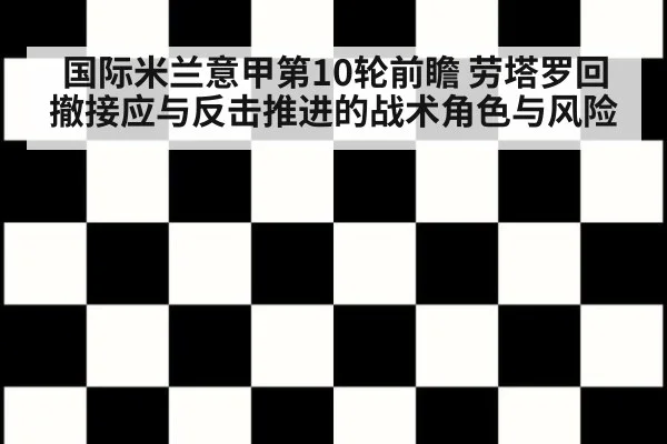 国际米兰意甲第10轮前瞻 劳塔罗回撤接应与反击推进的战术角色与风险